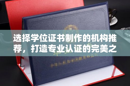 兰考选择学位证书制作的机构推荐，打造专业认证的完美之选