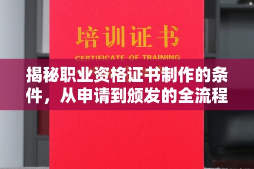 兰考揭秘职业资格证书制作的条件，从申请到颁发的全流程解析