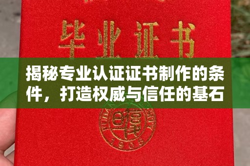 兰考揭秘专业认证证书制作的条件，打造权威与信任的基石
