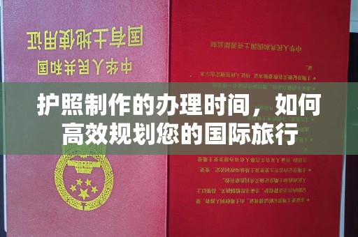 兰考护照制作的办理时间，如何高效规划您的国际旅行