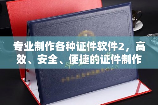 兰考专业制作各种证件软件2，高效、安全、便捷的证件制作解决方案