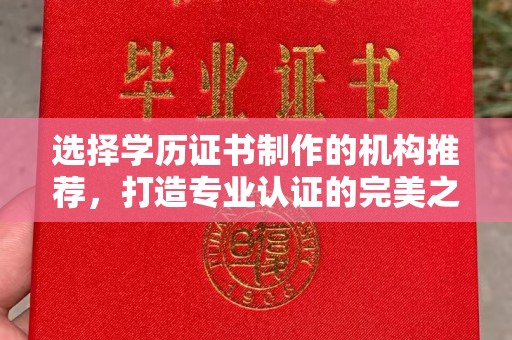 兰考选择学历证书制作的机构推荐，打造专业认证的完美之选