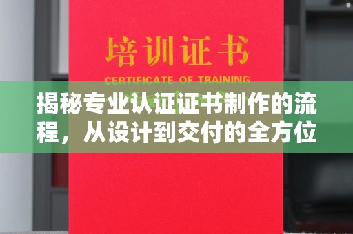 兰考揭秘专业认证证书制作的流程，从设计到交付的全方位指南