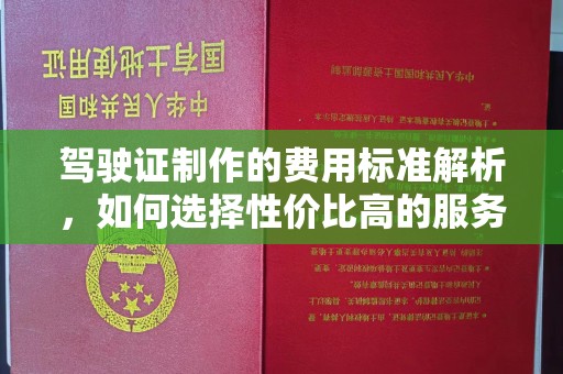 兰考驾驶证制作的费用标准解析，如何选择性价比高的服务？
