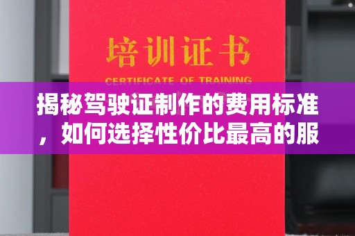 兰考揭秘驾驶证制作的费用标准，如何选择性价比最高的服务？
