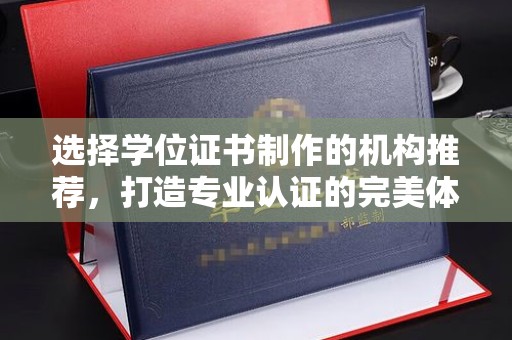 兰考选择学位证书制作的机构推荐，打造专业认证的完美体验