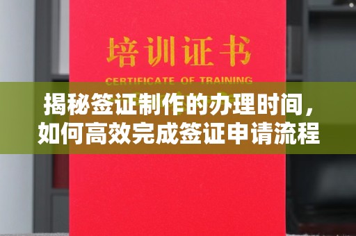 兰考揭秘签证制作的办理时间，如何高效完成签证申请流程