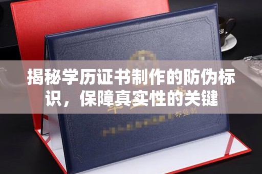 兰考揭秘学历证书制作的防伪标识，保障真实性的关键