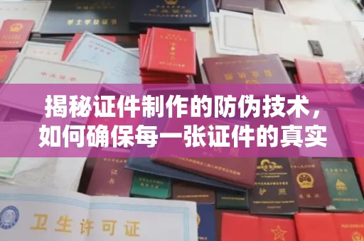 兰考揭秘证件制作的防伪技术，如何确保每一张证件的真实性