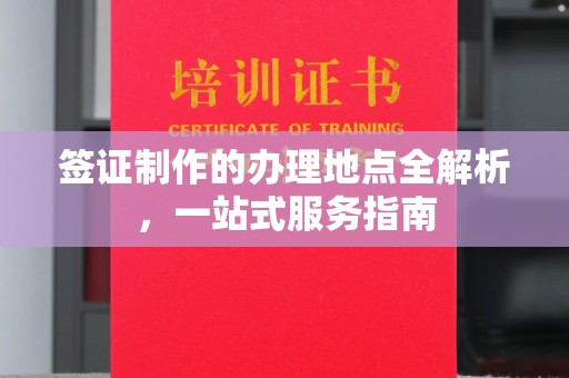 兰考签证制作的办理地点全解析，一站式服务指南