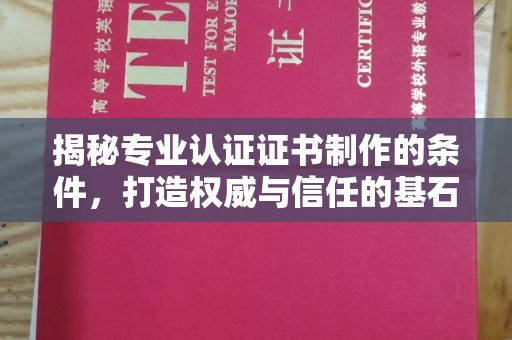 兰考揭秘专业认证证书制作的条件，打造权威与信任的基石
